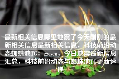 最新相关信息哪里地震了今天刚刚的最新相关信息最新相关信息，科技前沿动态蜘蛛池TG：zzcseo，今日地震最新信息汇总，科技前沿动态与蜘蛛池TG更新速递