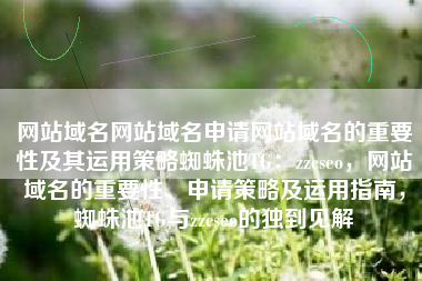 网站域名网站域名申请网站域名的重要性及其运用策略蜘蛛池TG：zzcseo，网站域名的重要性、申请策略及运用指南，蜘蛛池TG与zzcseo的独到见解
