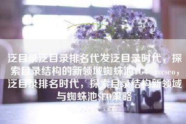 泛目录泛目录排名代发泛目录时代，探索目录结构的新领域蜘蛛池TG：zzcseo，泛目录排名时代，探索目录结构新领域与蜘蛛池SEO策略