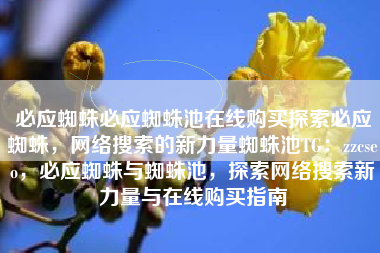 必应蜘蛛必应蜘蛛池在线购买探索必应蜘蛛，网络搜索的新力量蜘蛛池TG：zzcseo，必应蜘蛛与蜘蛛池，探索网络搜索新力量与在线购买指南